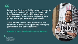 "Joining the Centre for Public Impact represents a unique opportunity to build on the work I have been doing in the UK to co-produce solutions with communities, especially with groups who experience marginalisation. I am excited to lead the Europe team and build on CPI’s outstanding work to reimagine government and public services." Natalie Creary, Regional Director (Europe)